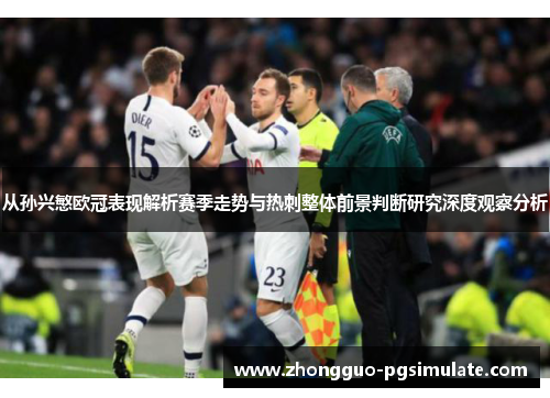 从孙兴慜欧冠表现解析赛季走势与热刺整体前景判断研究深度观察分析 从孙兴慜欧冠表现解析赛季走势与热刺整体前景判断研究深度观察分析