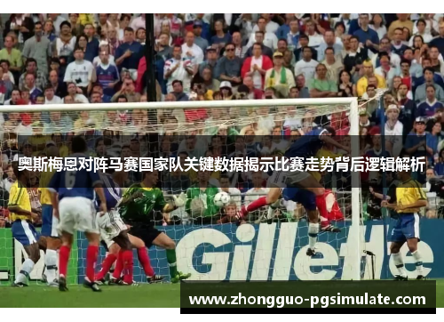 奥斯梅恩对阵马赛国家队关键数据揭示比赛走势背后逻辑解析 奥斯梅恩对阵马赛国家队关键数据揭示比赛走势背后逻辑解析