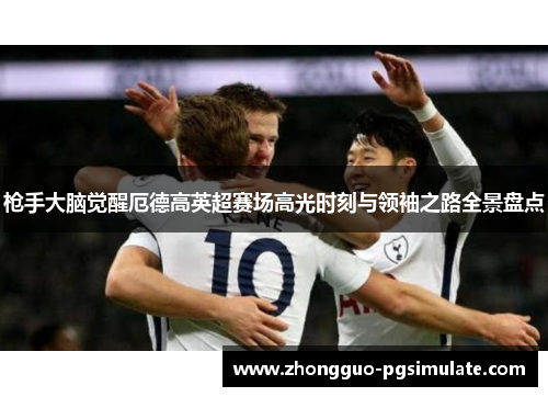 枪手大脑觉醒厄德高英超赛场高光时刻与领袖之路全景盘点 枪手大脑觉醒厄德高英超赛场高光时刻与领袖之路全景盘点