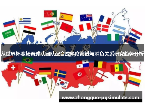 从世界杯赛场看球队团队配合成熟度演进与胜负关系研究趋势分析 从世界杯赛场看球队团队配合成熟度演进与胜负关系研究趋势分析