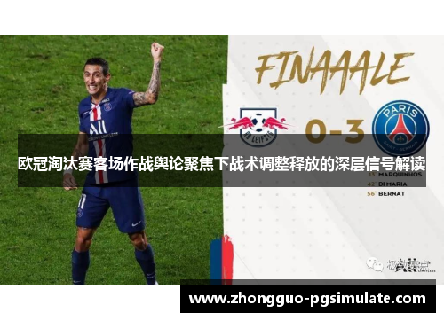 欧冠淘汰赛客场作战舆论聚焦下战术调整释放的深层信号解读 欧冠淘汰赛客场作战舆论聚焦下战术调整释放的深层信号解读