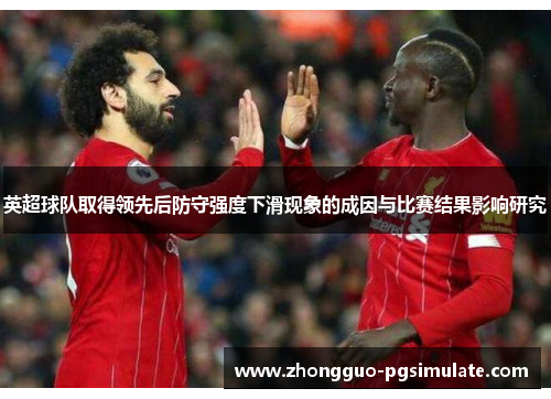 英超球队取得领先后防守强度下滑现象的成因与比赛结果影响研究 英超球队取得领先后防守强度下滑现象的成因与比赛结果影响研究
