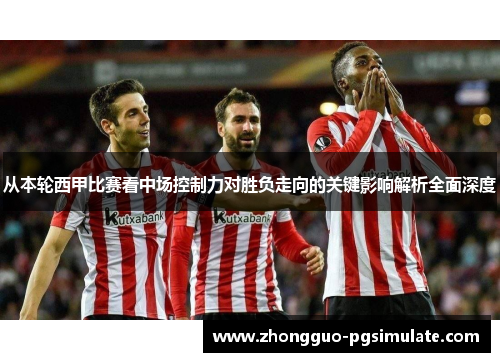 从本轮西甲比赛看中场控制力对胜负走向的关键影响解析全面深度