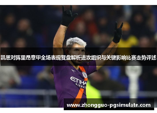 凯恩对阵里昂意甲全场表现复盘解析进攻组织与关键影响比赛走势评述 凯恩对阵里昂意甲全场表现复盘解析进攻组织与关键影响比赛走势评述