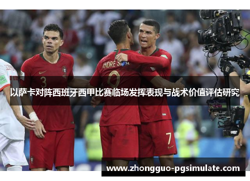 以萨卡对阵西班牙西甲比赛临场发挥表现与战术价值评估研究 以萨卡对阵西班牙西甲比赛临场发挥表现与战术价值评估研究