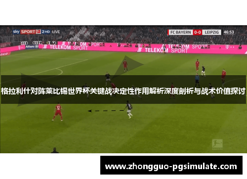 格拉利什对阵莱比锡世界杯关键战决定性作用解析深度剖析与战术价值探讨 格拉利什对阵莱比锡世界杯关键战决定性作用解析深度剖析与战术价值探讨