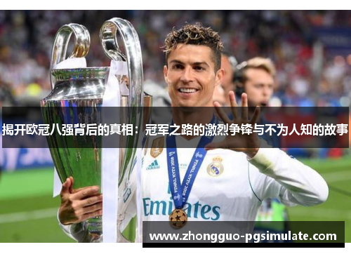 揭开欧冠八强背后的真相:冠军之路的激烈争锋与不为人知的故事 揭开欧冠八强背后的真相:冠军之路的激烈争锋与不为人知的故事