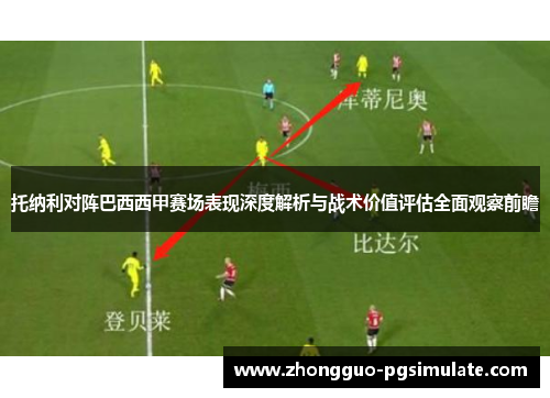 托纳利对阵巴西西甲赛场表现深度解析与战术价值评估全面观察前瞻 托纳利对阵巴西西甲赛场表现深度解析与战术价值评估全面观察前瞻