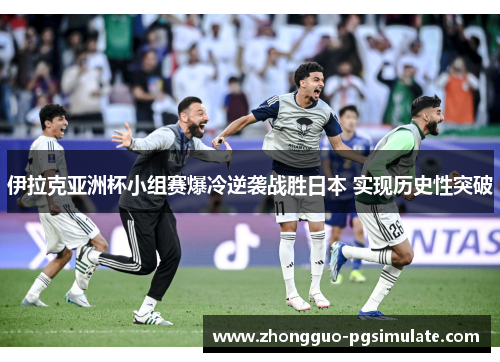 伊拉克亚洲杯小组赛爆冷逆袭战胜日本 实现历史性突破