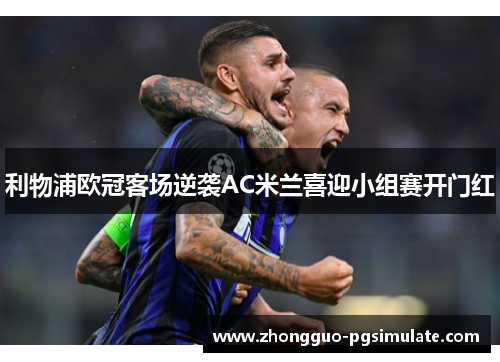 利物浦欧冠客场逆袭AC米兰喜迎小组赛开门红 利物浦欧冠客场逆袭AC米兰喜迎小组赛开门红