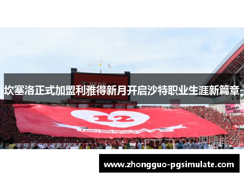 坎塞洛正式加盟利雅得新月开启沙特职业生涯新篇章