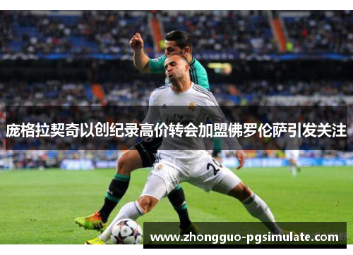 庞格拉契奇以创纪录高价转会加盟佛罗伦萨引发关注