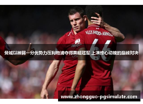 曼城以微弱一分优势力压利物浦夺得英超冠军 上演惊心动魄的巅峰对决 曼城以微弱一分优势力压利物浦夺得英超冠军 上演惊心动魄的巅峰对决