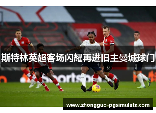 斯特林英超客场闪耀再进旧主曼城球门 斯特林英超客场闪耀再进旧主曼城球门