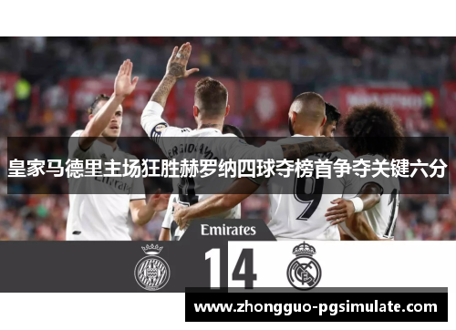 皇家马德里主场狂胜赫罗纳四球夺榜首争夺关键六分 皇家马德里主场狂胜赫罗纳四球夺榜首争夺关键六分