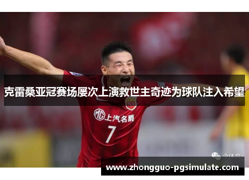 克雷桑亚冠赛场屡次上演救世主奇迹为球队注入希望