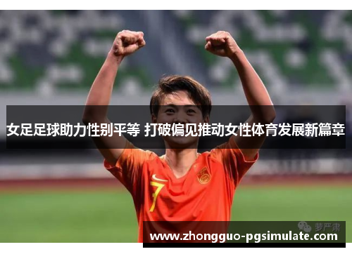 女足足球助力性别平等 打破偏见推动女性体育发展新篇章