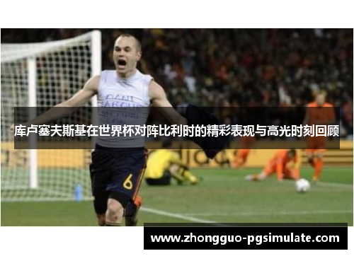 库卢塞夫斯基在世界杯对阵比利时的精彩表现与高光时刻回顾
