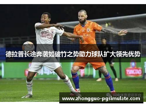 德拉普长途奔袭如破竹之势助力球队扩大领先优势
