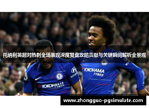 托纳利英超对热刺全场表现深度复盘攻防贡献与关键瞬间解析全景观 托纳利英超对热刺全场表现深度复盘攻防贡献与关键瞬间解析全景观