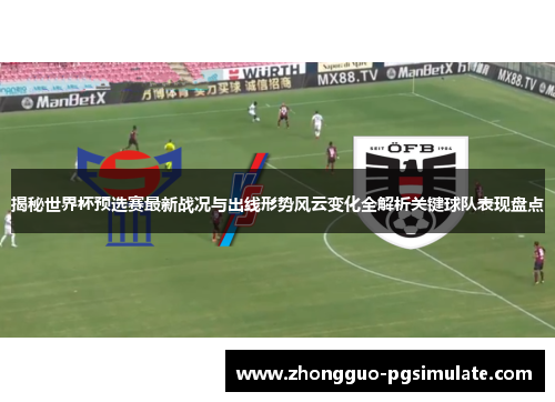 揭秘世界杯预选赛最新战况与出线形势风云变化全解析关键球队表现盘点 揭秘世界杯预选赛最新战况与出线形势风云变化全解析关键球队表现盘点