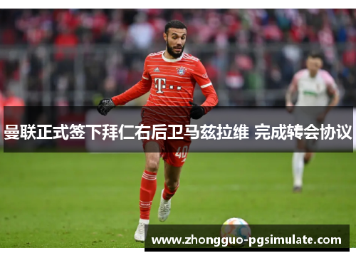 曼联正式签下拜仁右后卫马兹拉维 完成转会协议 曼联正式签下拜仁右后卫马兹拉维 完成转会协议