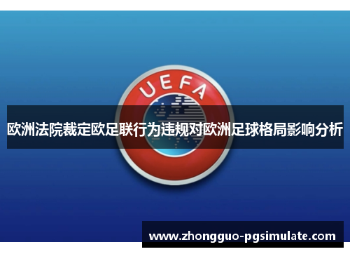 欧洲法院裁定欧足联行为违规对欧洲足球格局影响分析 欧洲法院裁定欧足联行为违规对欧洲足球格局影响分析