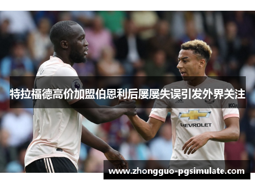 特拉福德高价加盟伯恩利后屡屡失误引发外界关注 特拉福德高价加盟伯恩利后屡屡失误引发外界关注