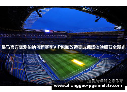 皇马官方实测伯纳乌新赛季VIP包厢改造完成现场体验细节全曝光 皇马官方实测伯纳乌新赛季VIP包厢改造完成现场体验细节全曝光